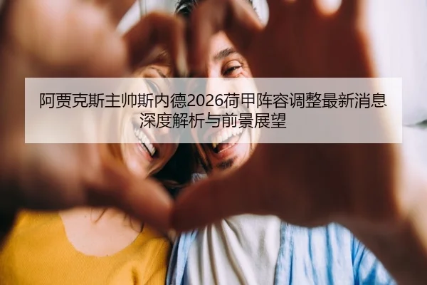 阿贾克斯主帅斯内德2026荷甲阵容调整最新消息深度解析与前景展望